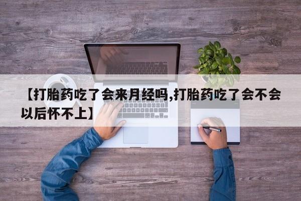 打胎药私人专卖微信网上药店【打胎药吃了会来月经吗,打胎药吃了会不会以后怀不上】