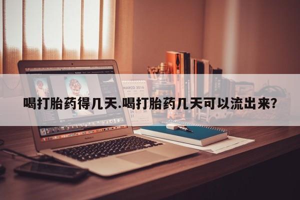 打胎药私人专卖微信网上药店喝打胎药得几天.喝打胎药几天可以流出来？