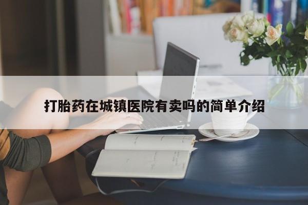打胎药私人专卖微信网上药店打胎药在城镇医院有卖吗的简单介绍