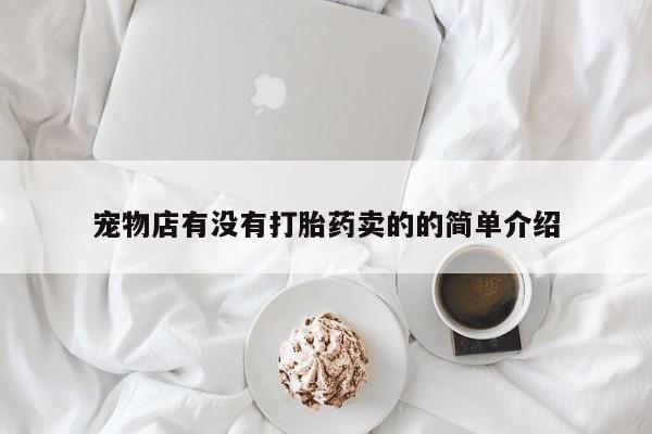打胎药私人专卖微信网上药店宠物店有没有打胎药卖的的简单介绍