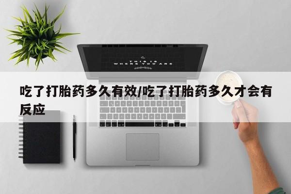 打胎药私人专卖微信网上药店吃了打胎药多久有效/吃了打胎药多久才会有反应