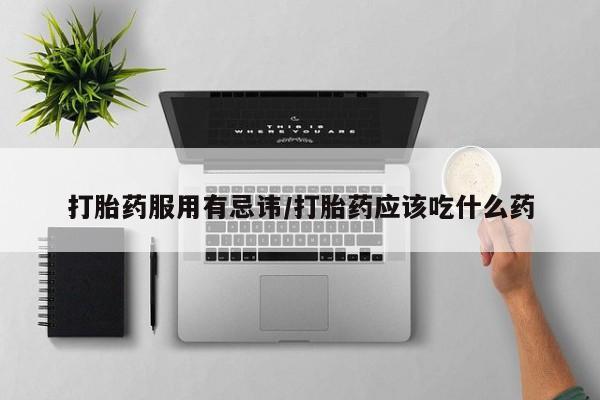 打胎药私人专卖微信网上药店打胎药服用有忌讳/打胎药应该吃什么药