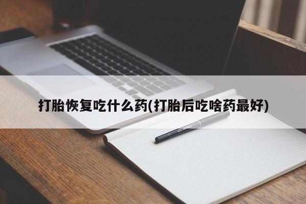 打胎药私人专卖微信网上药店打胎恢复吃什么药(打胎后吃啥药最好)