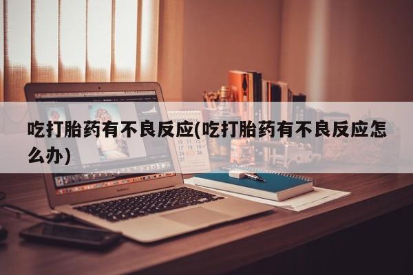 打胎药私人专卖微信网上药店吃打胎药有不良反应(吃打胎药有不良反应怎么办)