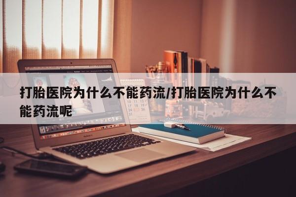 打胎药私人专卖微信网上药店打胎医院为什么不能药流/打胎医院为什么不能药流呢