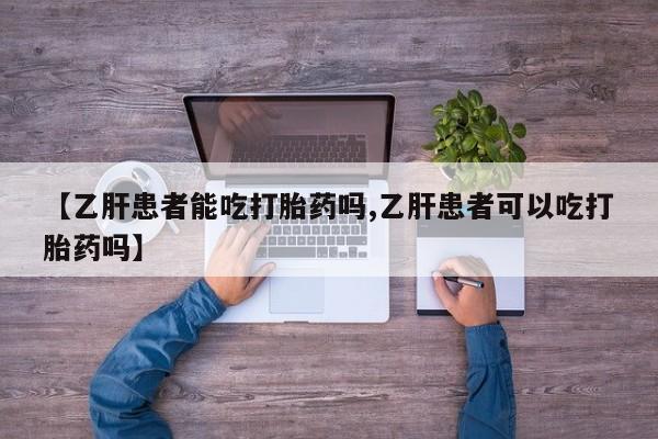 打胎药私人专卖微信网上药店【乙肝患者能吃打胎药吗,乙肝患者可以吃打胎药吗】