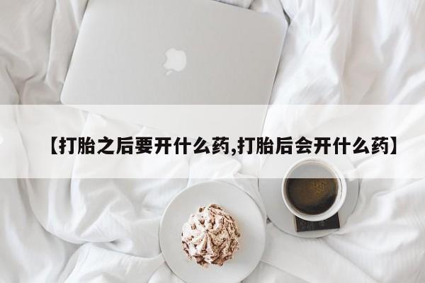 打胎药私人专卖微信网上药店【打胎之后要开什么药,打胎后会开什么药】