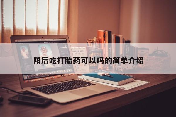 打胎药私人专卖微信网上药店阳后吃打胎药可以吗的简单介绍
