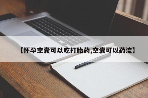 打胎药私人专卖微信网上药店【怀孕空囊可以吃打胎药,空囊可以药流】