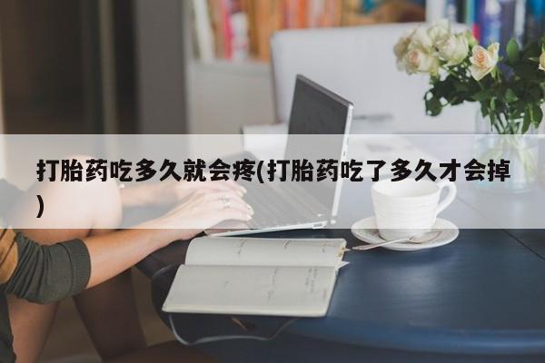 打胎药私人专卖微信网上药店打胎药吃多久就会疼(打胎药吃了多久才会掉)