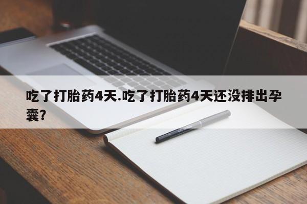 打胎药私人专卖微信网上药店吃了打胎药4天.吃了打胎药4天还没排出孕囊？