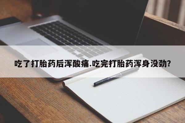 打胎药私人专卖微信网上药店吃了打胎药后浑酸痛.吃完打胎药浑身没劲？
