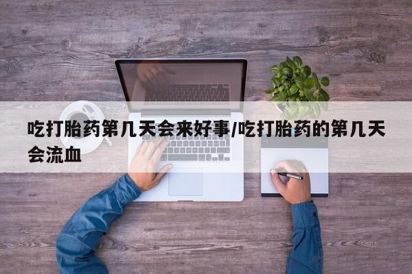 打胎药私人专卖微信网上药店吃打胎药第几天会来好事/吃打胎药的第几天会流血