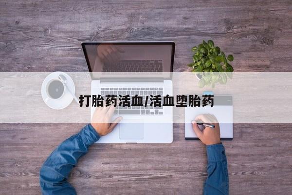 打胎药私人专卖微信网上药店打胎药活血/活血堕胎药