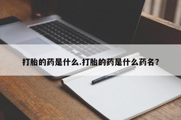 打胎药私人专卖微信网上药店打胎的药是什么.打胎的药是什么药名？