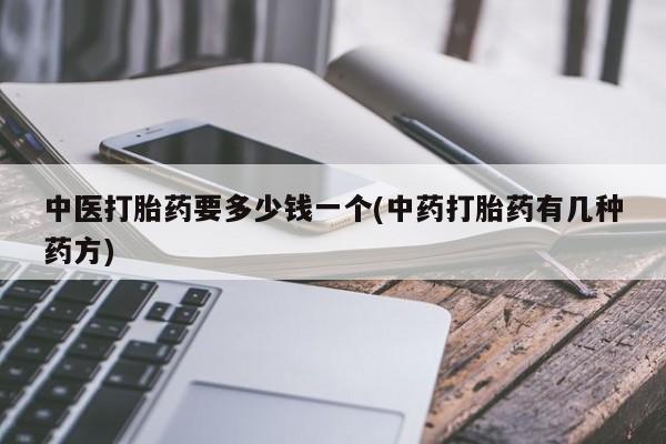 打胎药私人专卖微信网上药店中医打胎药要多少钱一个(中药打胎药有几种药方)
