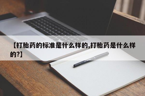 打胎药私人专卖微信网上药店【打胎药的标准是什么样的,打胎药是什么样的?】
