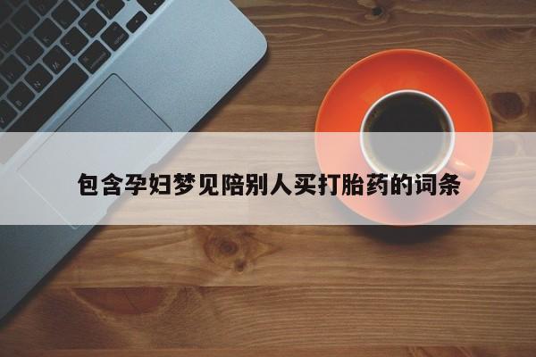 打胎药私人专卖微信网上药店包含孕妇梦见陪别人买打胎药的词条
