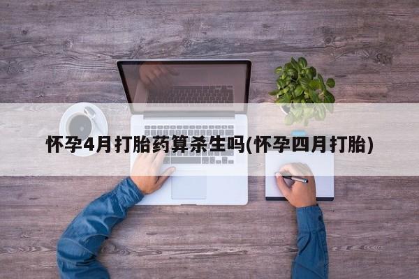 打胎药私人专卖微信网上药店怀孕4月打胎药算杀生吗(怀孕四月打胎)