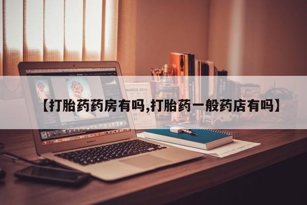 打胎药私人专卖微信网上药店【打胎药药房有吗,打胎药一般药店有吗】