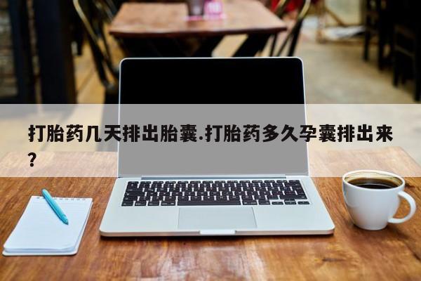 打胎药私人专卖微信网上药店打胎药几天排出胎囊.打胎药多久孕囊排出来？