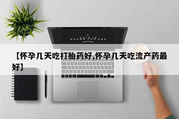 打胎药私人专卖微信网上药店【怀孕几天吃打胎药好,怀孕几天吃流产药最好】
