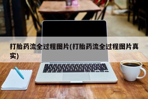 打胎药私人专卖微信网上药店打胎药流全过程图片(打胎药流全过程图片真实)