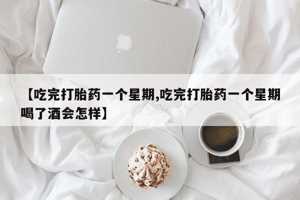 打胎药私人专卖微信网上药店【吃完打胎药一个星期,吃完打胎药一个星期喝了酒会怎样】