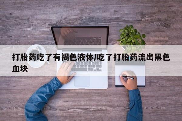 打胎药私人专卖微信网上药店打胎药吃了有褐色液体/吃了打胎药流出黑色血块