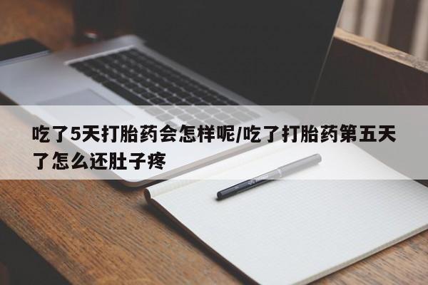 打胎药私人专卖微信网上药店吃了5天打胎药会怎样呢/吃了打胎药第五天了怎么还肚子疼