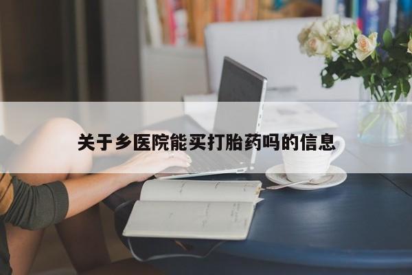打胎药私人专卖微信网上药店关于乡医院能买打胎药吗的信息