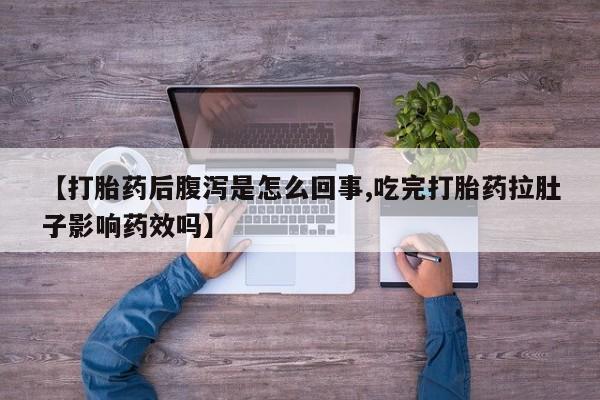 打胎药私人专卖微信网上药店【打胎药后腹泻是怎么回事,吃完打胎药拉肚子影响药效吗】