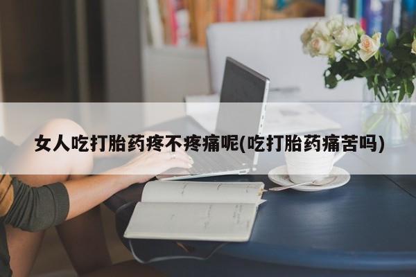 打胎药私人专卖微信网上药店女人吃打胎药疼不疼痛呢(吃打胎药痛苦吗)