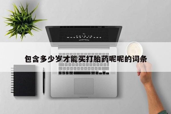 打胎药私人专卖微信网上药店包含多少岁才能买打胎药呢呢的词条