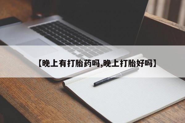 打胎药私人专卖微信网上药店【晚上有打胎药吗,晚上打胎好吗】