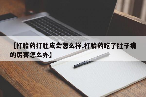 打胎药私人专卖微信网上药店【打胎药打肚皮会怎么样,打胎药吃了肚子痛的厉害怎么办】