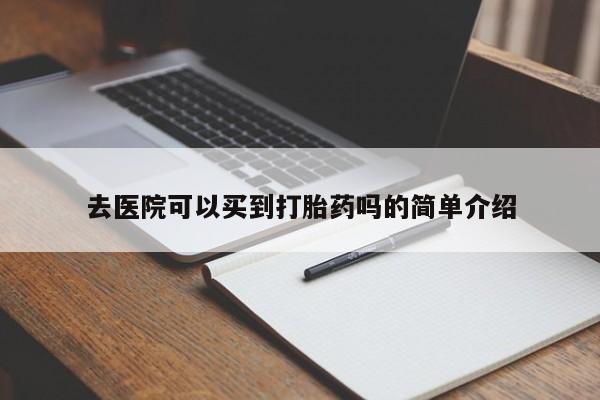 打胎药私人专卖微信网上药店去医院可以买到打胎药吗的简单介绍