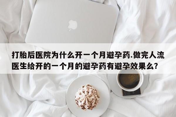 打胎药私人专卖微信网上药店打胎后医院为什么开一个月避孕药.做完人流医生给开的一个月的避孕药有避孕效果么？