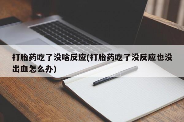 打胎药私人专卖微信网上药店打胎药吃了没啥反应(打胎药吃了没反应也没出血怎么办)