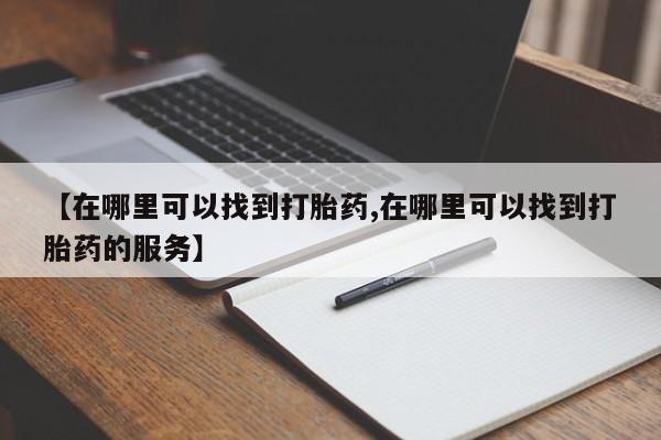 打胎药私人专卖微信网上药店【在哪里可以找到打胎药,在哪里可以找到打胎药的服务】