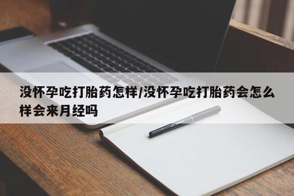 打胎药私人专卖微信网上药店没怀孕吃打胎药怎样/没怀孕吃打胎药会怎么样会来月经吗